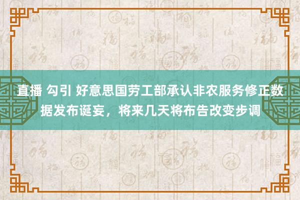 直播 勾引 好意思国劳工部承认非农服务修正数据发布诞妄，将来几天将布告改变步调