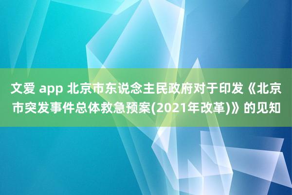 文爱 app 北京市东说念主民政府对于印发《北京市突发事件总体救急预案(2021年改革)》的见知