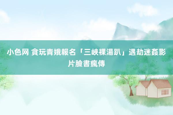 小色网 貪玩青娥報名「三峽裸湯趴」遇劫　迷姦影片臉書瘋傳